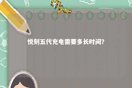 悦刻五代充电需要多长时间？ 